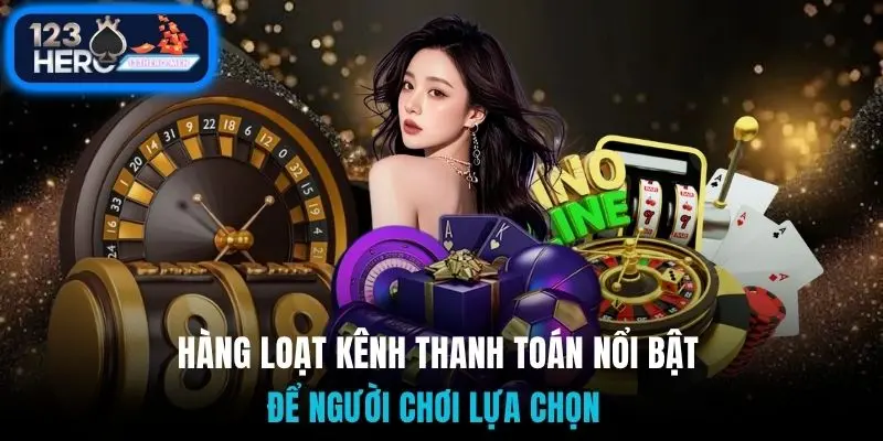 Hàng loạt kênh thanh toán nổi bật để người chơi lựa chọn