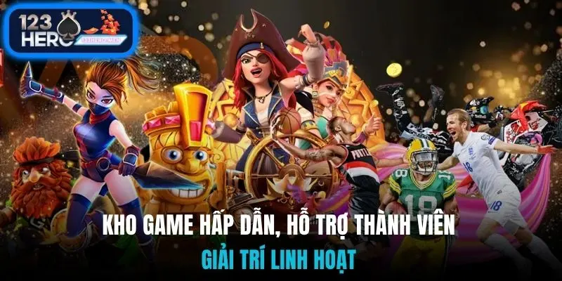 Kho game hấp dẫn, hỗ trợ thành viên giải trí linh hoạt 