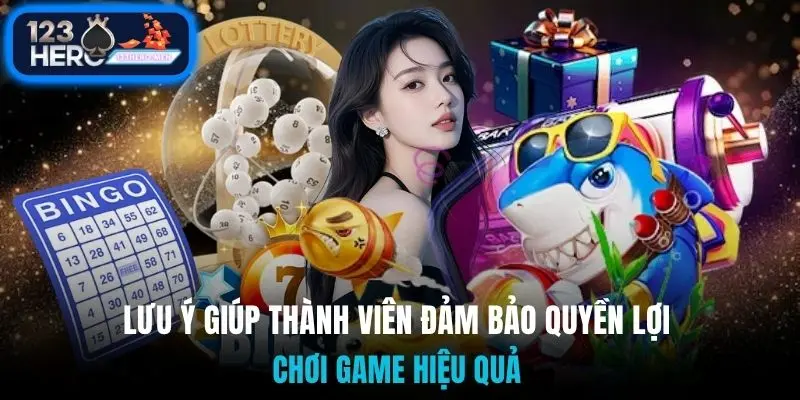 Lưu ý giúp thành viên đảm bảo quyền lợi, chơi game hiệu quả