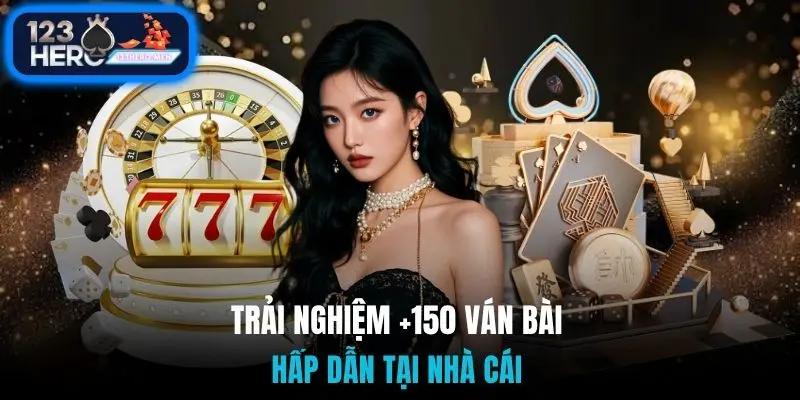 Trải nghiệm +150 ván bài hấp dẫn tại nhà cái