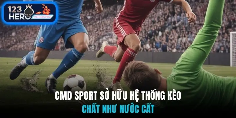 CMD Sport sở hữu hệ thống kèo chất như nước cất