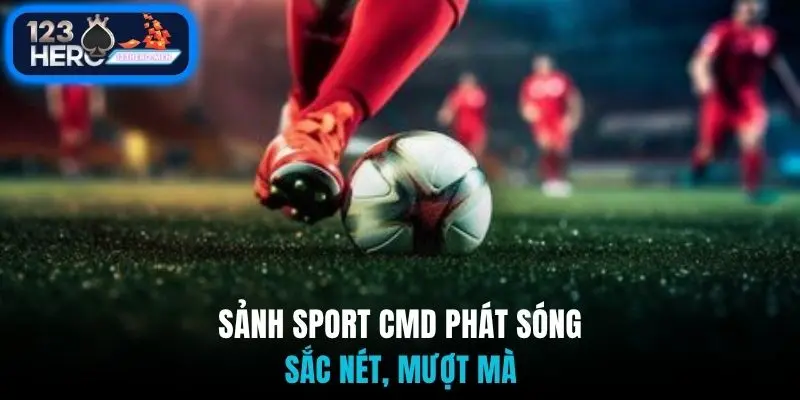 Sảnh sport CMD phát sóng sắc nét, mượt mà