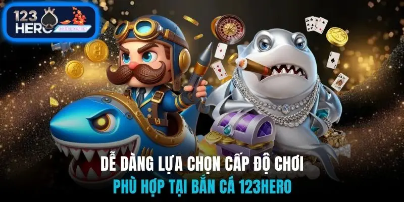 Dễ dàng lựa chọn cấp độ chơi phù hợp tại bắn cá 123Hero