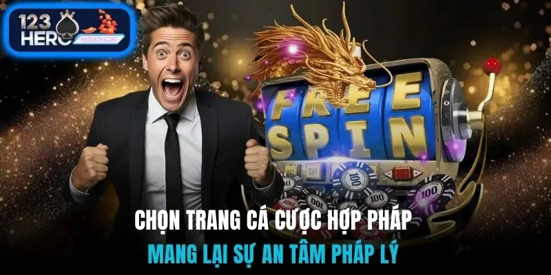 Chọn trang cá cược hợp pháp mang lại sự an tâm pháp lý