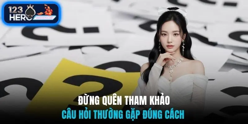 Đừng quên tham khảo câu hỏi thường gặp đúng cách