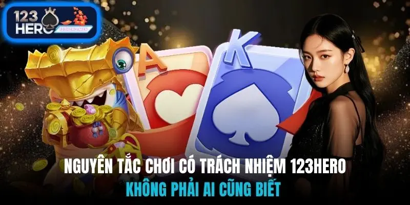 Nguyên tắc chơi có trách nhiệm 123Hero không phải ai cũng biết