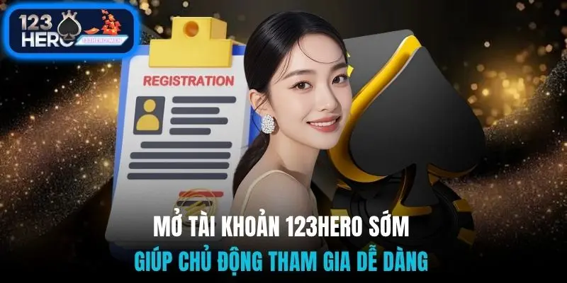 Mở tài khoản 123Hero sớm giúp chủ động tham gia dễ dàng