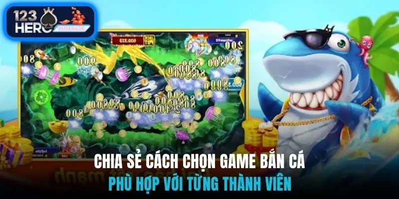 Chia sẻ cách chọn game bắn cá phù hợp với từng thành viên