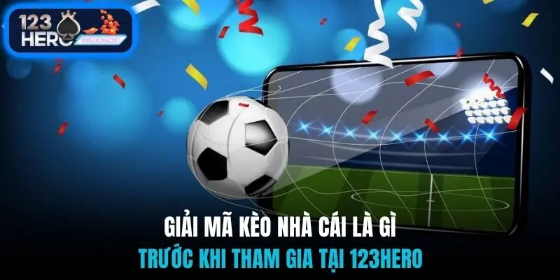 Giải mã kèo nhà cái là gì trước khi tham gia tại 123Hero