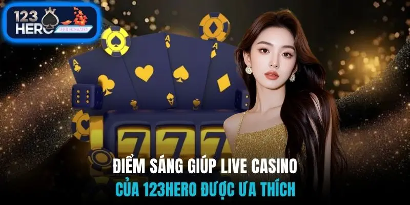 Điểm sáng giúp live casino của 123Hero được ưa thích