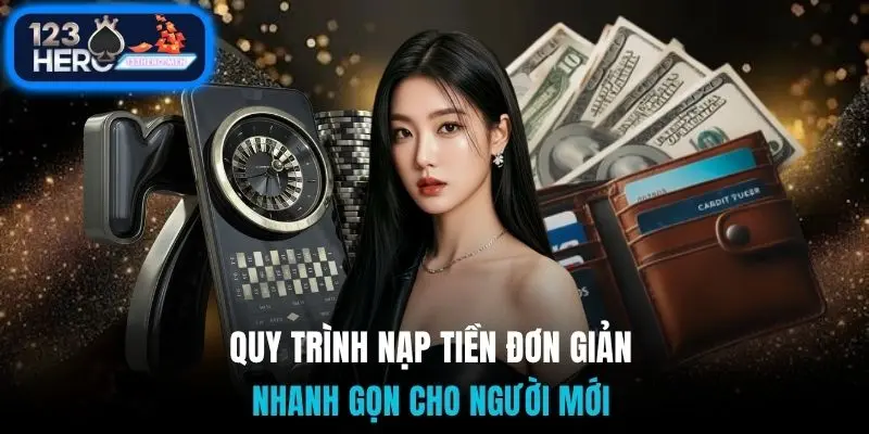 Quy trình nạp tiền đơn giản, nhanh gọn cho người mới