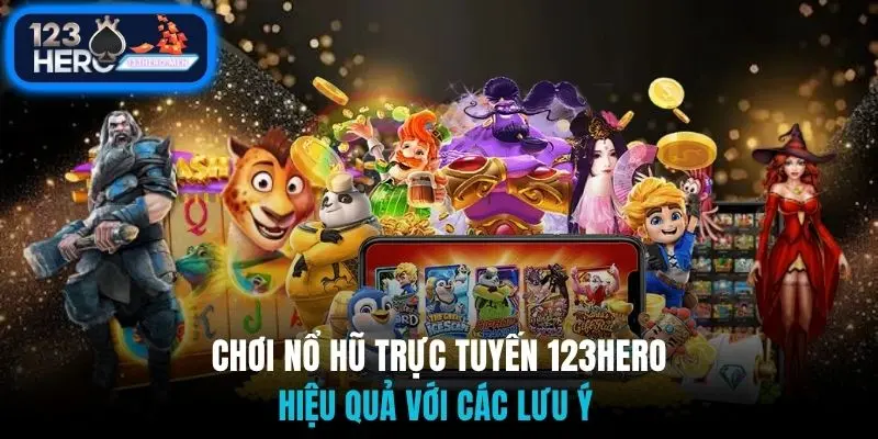 Chơi nổ hũ trực tuyến 123Hero hiệu quả với các lưu ý 