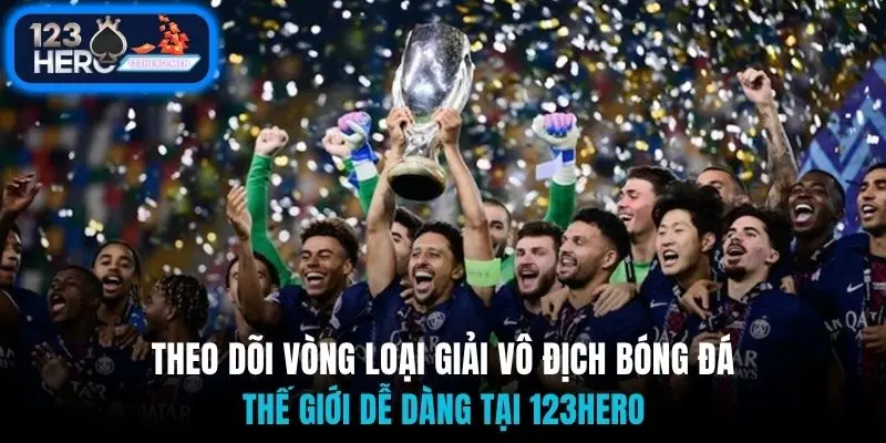 Theo dõi vòng loại giải vô địch bóng đá thế giới dễ dàng tại 123Hero