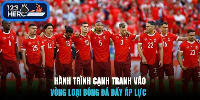 Hành trình cạnh tranh vào vòng loại bóng đá đầy áp lực 